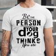 Be The Person Your Dog Thinks You Are Unisex Jersey Short Sleeve Crewneck Tshirt