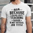 Because Teaching Badass Is Not Official Job Title Unisex Jersey Short Sleeve Crewneck Tshirt