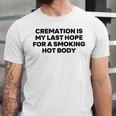 Cremation Is My Last Hope For A Smoking Hot Body Unisex Jersey Short Sleeve Crewneck Tshirt