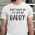 Dont Make Me Act Like My Daddy Unisex Jersey Short Sleeve Crewneck Tshirt