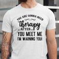 Funny You Are Gonna Need Therapy After You Meet Me Unisex Jersey Short Sleeve Crewneck Tshirt