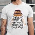 Getting Old Makes Me Sad Until I Realize That Youre Older Unisex Jersey Short Sleeve Crewneck Tshirt