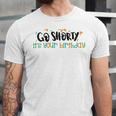 Go Shorty Its Your Birthday Unisex Jersey Short Sleeve Crewneck Tshirt