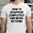 How To Disappear Completely And Never Be Found Unisex Jersey Short Sleeve Crewneck Tshirt