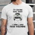 Im Staying Home Today I Think I Have Mood Poisoning Unisex Jersey Short Sleeve Crewneck Tshirt