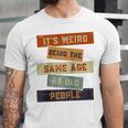 Its Weird Being The Same Age As Old People Retro Sarcastic V2 Unisex Jersey Short Sleeve Crewneck Tshirt