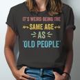 Its Weird Being The Same Age As Old People Funny Father Dad Unisex Jersey Short Sleeve Crewneck Tshirt