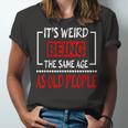 Its Weird Being The Same Age As Old People V31 Unisex Jersey Short Sleeve Crewneck Tshirt