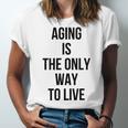 Aging Is The Only Way To Live Unisex Jersey Short Sleeve Crewneck Tshirt