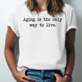 Aging Is The Only Way To Live Unisex Jersey Short Sleeve Crewneck Tshirt