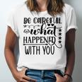 Be Careful With What Happens With You Unisex Jersey Short Sleeve Crewneck Tshirt