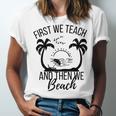 First We Teach And Then We Beach Unisex Jersey Short Sleeve Crewneck Tshirt