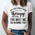 Funny You Are Gonna Need Therapy After You Meet Me Unisex Jersey Short Sleeve Crewneck Tshirt