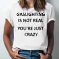 Gaslighting Is Not Real Youre Just Crazy Unisex Jersey Short Sleeve Crewneck Tshirt