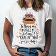 Getting Old Makes Me Sad Until I Realize That Youre Older Unisex Jersey Short Sleeve Crewneck Tshirt