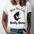 Official Wow You Can Really Dance - Dance Lover Idea Unisex Jersey Short Sleeve Crewneck Tshirt