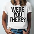 Were You There V3 Unisex Jersey Short Sleeve Crewneck Tshirt