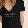 Funny Quote I Closed My Book To Be Here Women's Jersey Short Sleeve Deep V-Neck Tshirt