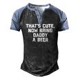 Thats Cute Now Bring Daddy A Beer Saying Dad Men's Henley Raglan T-Shirt Black Blue