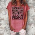 Its Weird Being The Same Age As Old People V2 Women's Loosen T-shirt Watermelon