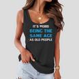 Funny Its Weird Being The Same Age As Old People Women Flowy Tank