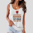 A Day Without Bourbon Is Like Just Kidding I Have No Idea Funny Saying Bourbon Lover Drinker Gifts Women Flowy Tank