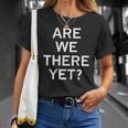 Are We There Yet Sarcastic Funny Joke Family Unisex T-Shirt Gifts for Her