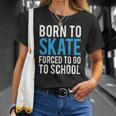 Born To Skate Forced To Go To School Unisex T-Shirt Gifts for Her