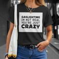Gaslighting Is Not Real Youre Just Crazy Funny Quotes For Perfect Gifts Gaslighting Is Not Real Unisex T-Shirt Gifts for Her