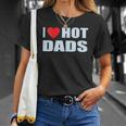 I Love Hot Dads I Heart Hot Dad Love Hot Dads Fathers Day Unisex T-Shirt Gifts for Her