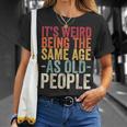 Its Weird Being The Same Age As Old People V31 Unisex T-Shirt Gifts for Her