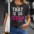 Mean Girls That Is So Fetch Quote Unisex T-Shirt Gifts for Her