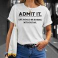 Admit It Life Would Be Boring Without Me Unisex T-Shirt Gifts for Her