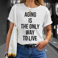 Aging Is The Only Way To Live Unisex T-Shirt Gifts for Her