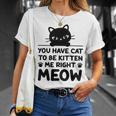 Cute Cat Lover Youve Got To Be Kitten Me Unisex T-Shirt Gifts for Her