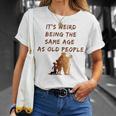 Its Weird Being The Same Age As Old People V9 Unisex T-Shirt Gifts for Her