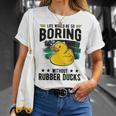 Life Would Be So Boring Without Rubber Ducks Unisex T-Shirt Gifts for Her