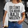 Too Clumsy To Be Around Fragile Masculinity 345 Shirt Unisex T-Shirt Gifts for Her