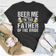 Beer Me Im The Father Of The Bride Gift Gift Funny Unisex T-Shirt Unique Gifts