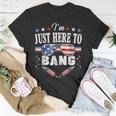 Funny Fourth Of July 4Th Of July Im Just Here To Bang Unisex T-Shirt Funny Gifts