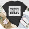 Gaslighting Is Not Real Youre Just Crazy Funny Quotes For Perfect Gifts Gaslighting Is Not Real Unisex T-Shirt Unique Gifts