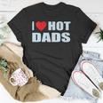 I Love Hot Dads I Heart Hot Dad Love Hot Dads Fathers Day Unisex T-Shirt Unique Gifts