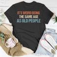 Its Weird Being The Same Age As Old People Men Women Funny Unisex T-Shirt Funny Gifts
