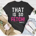 Mean Girls That Is So Fetch Quote Unisex T-Shirt Unique Gifts