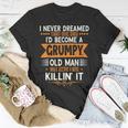 Mens Grandpa Fathers Day I Never Dreamed Id Be A Grumpy Old Man Unisex T-Shirt Unique Gifts