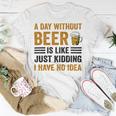 A Day Without Beer Is Like Just Kidding I Have No Idea Funny Saying Beer Lover Unisex T-Shirt Unique Gifts