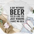 A Day Without Beer Is Like Just Kidding I Have No Idea Funny Saying Beer Lover Unisex T-Shirt Unique Gifts