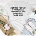 Dont Be Fooled By This Face I Needed 3 Cups Of Coffee To Be Here Unisex T-Shirt Funny Gifts