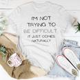 Funny Im Not Trying To Be Difficult It Just Comes Naturally Unisex T-Shirt Funny Gifts