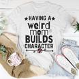 Having A Weird Mom Builds Character Unisex T-Shirt Funny Gifts